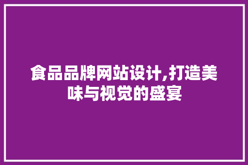 食品品牌网站设计,打造美味与视觉的盛宴 电脑配置 食品品牌网站设计,打造美味与视觉的盛宴 食品品牌网站设计,打造美味与视觉的盛宴 电脑配置