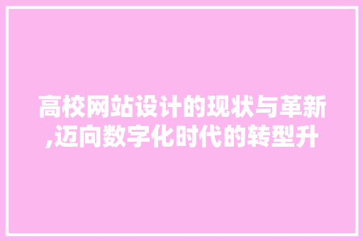 高校网站设计的现状与革新,迈向数字化时代的转型升级 高校网站设计的现状与革新,迈向数字化时代的转型升级 编程语言