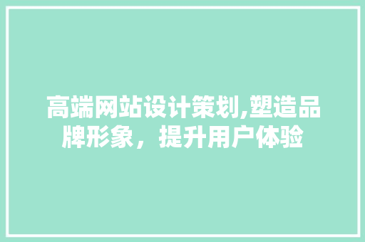 高端网站设计策划,塑造品牌形象，提升用户体验 高端网站设计策划,塑造品牌形象，提升用户体验 操作系统