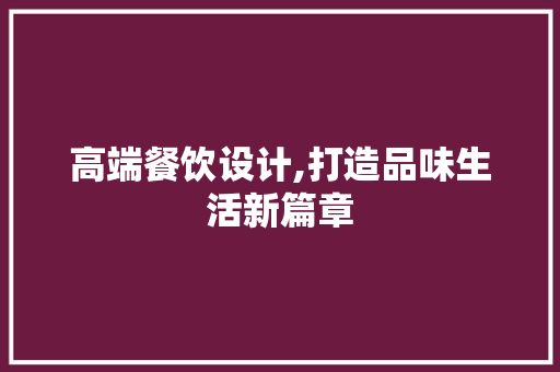 高端餐饮设计,打造品味生活新篇章 高端餐饮设计,打造品味生活新篇章 电脑基础