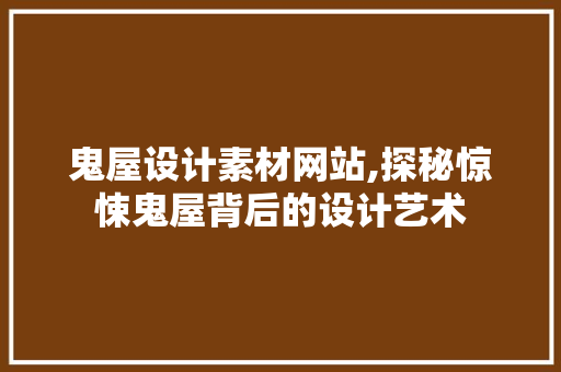 鬼屋设计素材网站,探秘惊悚鬼屋背后的设计艺术 操作系统 鬼屋设计素材网站,探秘惊悚鬼屋背后的设计艺术 鬼屋设计素材网站,探秘惊悚鬼屋背后的设计艺术 操作系统