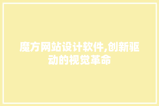 魔方网站设计软件,创新驱动的视觉革命 魔方网站设计软件,创新驱动的视觉革命 电脑基础