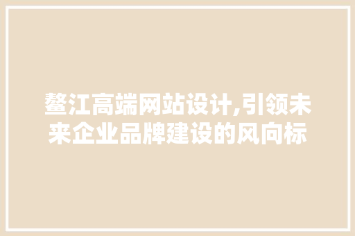 鳌江高端网站设计,引领未来企业品牌建设的风向标 鳌江高端网站设计,引领未来企业品牌建设的风向标 操作系统
