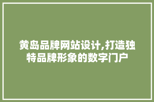 黄岛品牌网站设计,打造独特品牌形象的数字门户 黄岛品牌网站设计,打造独特品牌形象的数字门户 网络技术