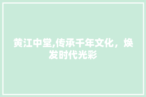 黄江中堂,传承千年文化，焕发时代光彩 黄江中堂,传承千年文化，焕发时代光彩 网络技术