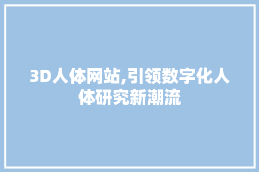 3D人体网站,引领数字化人体研究新潮流