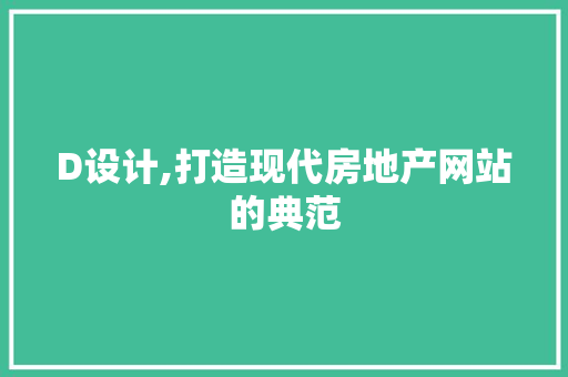 D设计,打造现代房地产网站的典范 操作系统 D设计,打造现代房地产网站的典范 D设计,打造现代房地产网站的典范 操作系统
