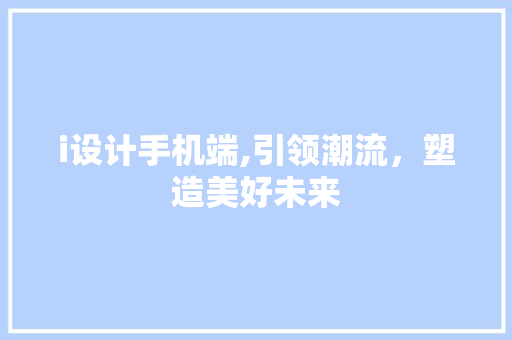 i设计手机端,引领潮流，塑造美好未来 i设计手机端,引领潮流，塑造美好未来 电脑基础