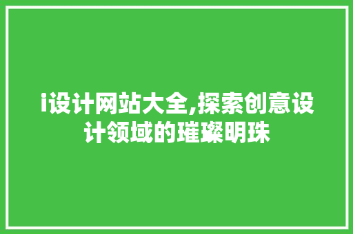 i设计网站大全,探索创意设计领域的璀璨明珠 i设计网站大全,探索创意设计领域的璀璨明珠 电脑基础