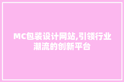 MC包装设计网站,引领行业潮流的创新平台 电脑配置 MC包装设计网站,引领行业潮流的创新平台 MC包装设计网站,引领行业潮流的创新平台 电脑配置