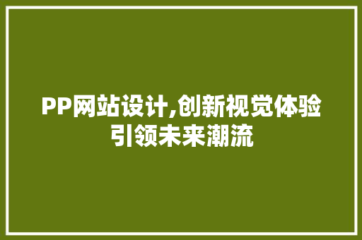 PP网站设计,创新视觉体验引领未来潮流 PP网站设计,创新视觉体验引领未来潮流 电脑基础