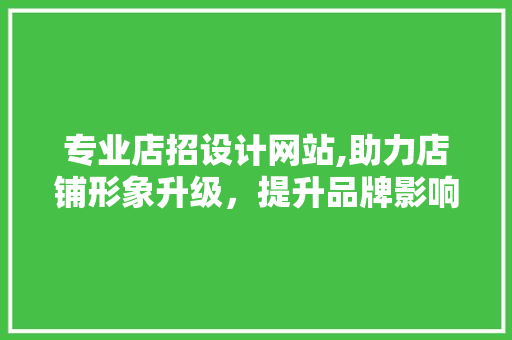 专业店招设计网站,助力店铺形象升级,提升品牌影响力 编程语言 专业店招设计网站,助力店铺形象升级,提升品牌影响力 专业店招设计网站,助力店铺形象升级,提升品牌影响力 编程语言