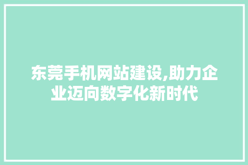 东莞手机网站建设,助力企业迈向数字化新时代 东莞手机网站建设,助力企业迈向数字化新时代 编程语言