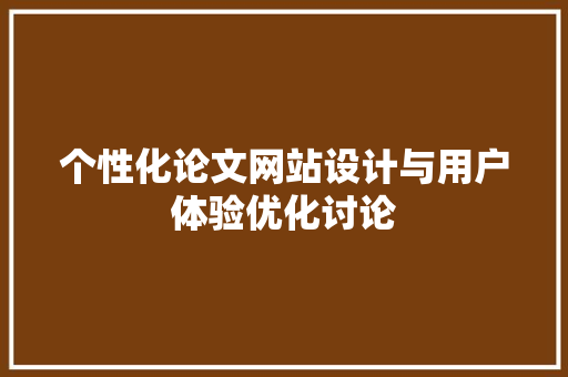 个性化论文网站设计与用户体验优化讨论 个性化论文网站设计与用户体验优化讨论 电脑配置