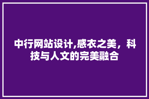 中行网站设计,感衣之美，科技与人文的完美融合 中行网站设计,感衣之美，科技与人文的完美融合 编程语言