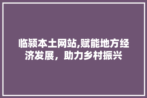 临颍本土网站,赋能地方经济发展，助力乡村振兴
