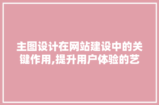 主图设计在网站建设中的关键作用,提升用户体验的艺术