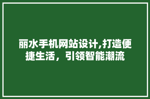 丽水手机网站设计,打造便捷生活，引领智能潮流 丽水手机网站设计,打造便捷生活，引领智能潮流 电脑故障维修
