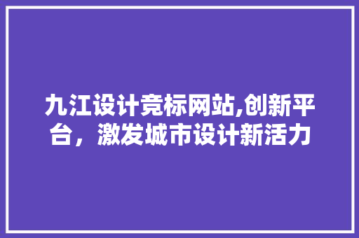 九江设计竞标网站,创新平台，激发城市设计新活力