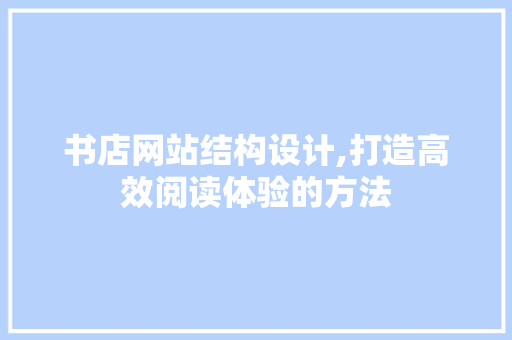 书店网站结构设计,打造高效阅读体验的方法