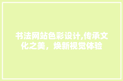 书法网站色彩设计,传承文化之美，焕新视觉体验