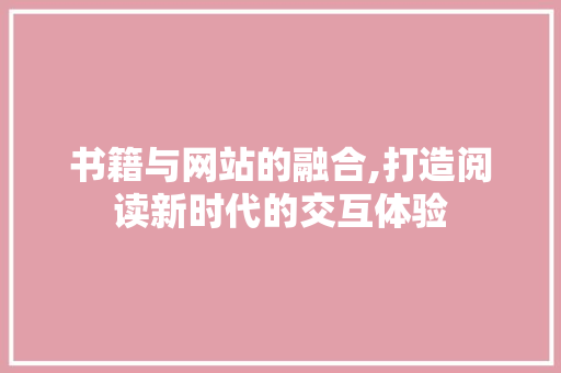 书籍与网站的融合,打造阅读新时代的交互体验