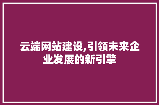 云端网站建设,引领未来企业发展的新引擎