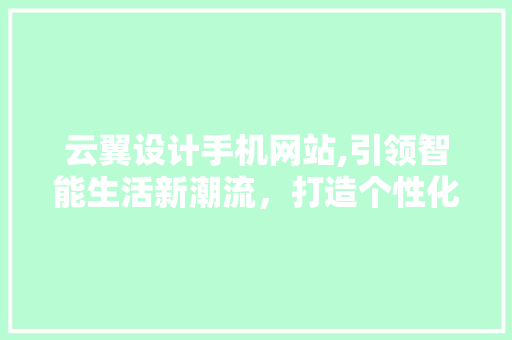 云翼设计手机网站,引领智能生活新潮流，打造个性化体验平台