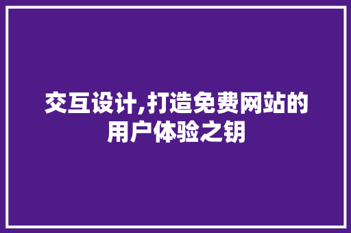 交互设计,打造免费网站的用户体验之钥 交互设计,打造免费网站的用户体验之钥 操作系统