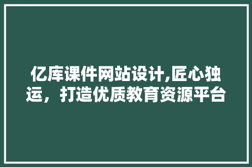 亿库课件网站设计,匠心独运,打造优质教育资源平台 电脑故障维修 亿库课件网站设计,匠心独运,打造优质教育资源平台 亿库课件网站设计,匠心独运,打造优质教育资源平台 电脑故障维修