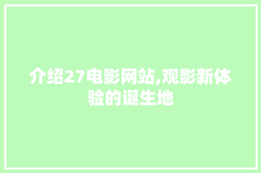介绍27电影网站,观影新体验的诞生地 电脑配置 介绍27电影网站,观影新体验的诞生地 介绍27电影网站,观影新体验的诞生地 电脑配置