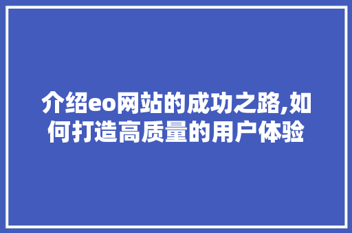 介绍eo网站的成功之路,如何打造高质量的用户体验 介绍eo网站的成功之路,如何打造高质量的用户体验 电脑基础
