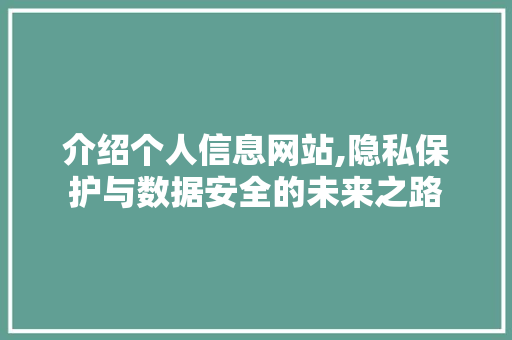 介绍个人信息网站,隐私保护与数据安全的未来之路 介绍个人信息网站,隐私保护与数据安全的未来之路 电脑配置