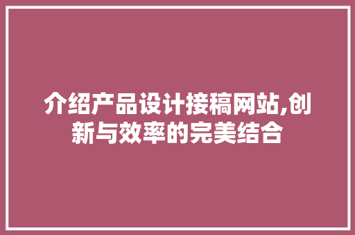 介绍产品设计接稿网站,创新与效率的完美结合 介绍产品设计接稿网站,创新与效率的完美结合 网络技术