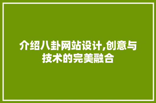 介绍八卦网站设计,创意与技术的完美融合 网络技术 介绍八卦网站设计,创意与技术的完美融合 介绍八卦网站设计,创意与技术的完美融合 网络技术