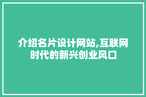 介绍名片设计网站,互联网时代的新兴创业风口 介绍名片设计网站,互联网时代的新兴创业风口 电脑基础