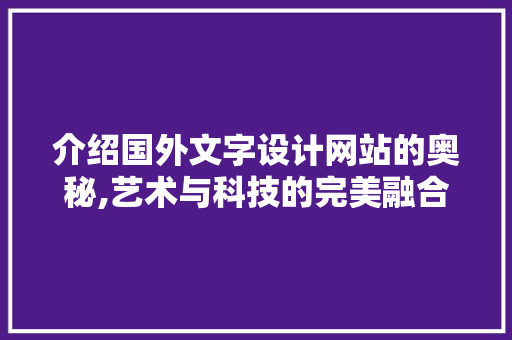 介绍国外文字设计网站的奥秘,艺术与科技的完美融合 介绍国外文字设计网站的奥秘,艺术与科技的完美融合 网络技术