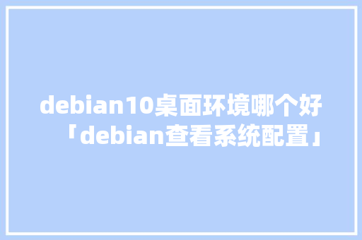 debian10桌面环境哪个好「debian查看系统配置」