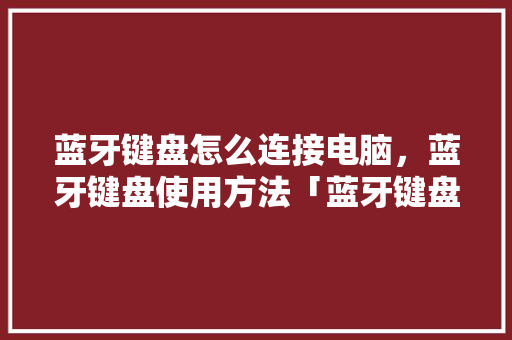 蓝牙键盘怎么连接电脑，蓝牙键盘使用方法「蓝牙键盘电脑怎么用」