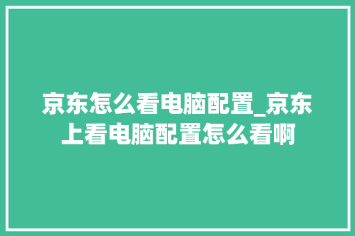 京东怎么看电脑配置_京东上看电脑配置怎么看啊