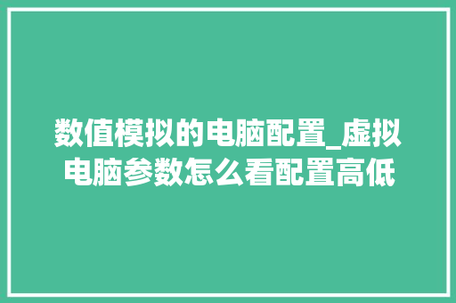 数值模拟的电脑配置_虚拟电脑参数怎么看配置高低