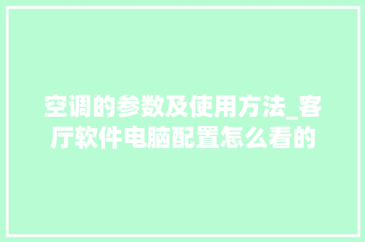 空调的参数及使用方法_客厅软件电脑配置怎么看的