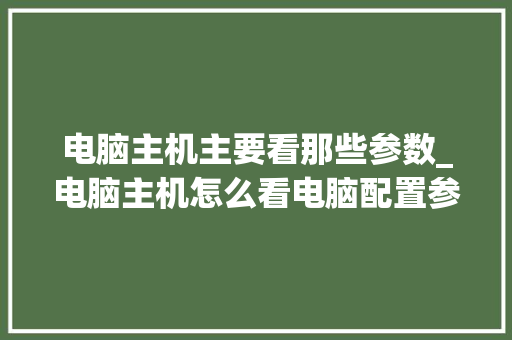 电脑主机主要看那些参数_电脑主机怎么看电脑配置参数 电脑基础