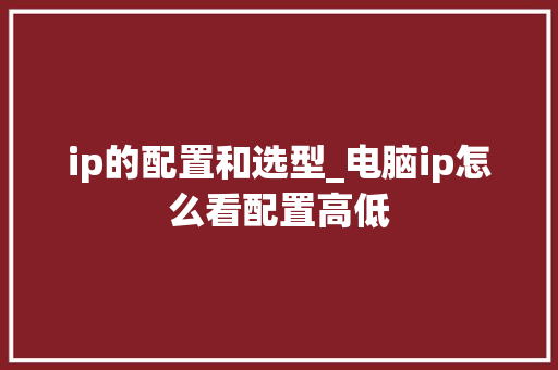 ip的配置和选型_电脑ip怎么看配置高低