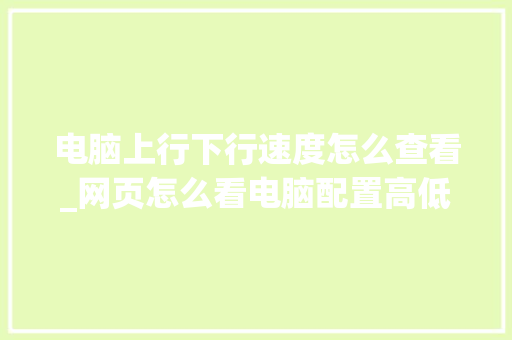 电脑上行下行速度怎么查看_网页怎么看电脑配置高低啊 操作系统