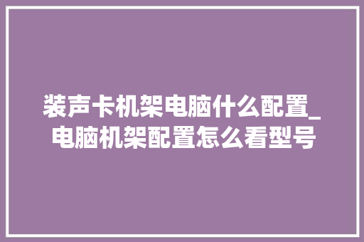 装声卡机架电脑什么配置_电脑机架配置怎么看型号