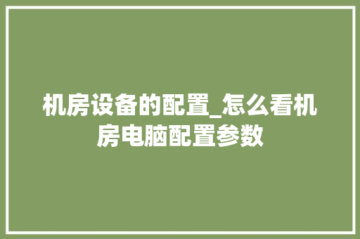机房设备的配置_怎么看机房电脑配置参数