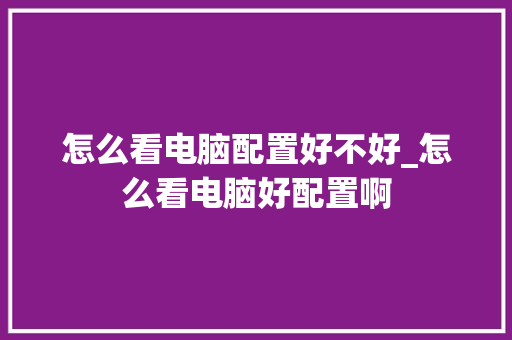 怎么看电脑配置好不好_怎么看电脑好配置啊 网络技术