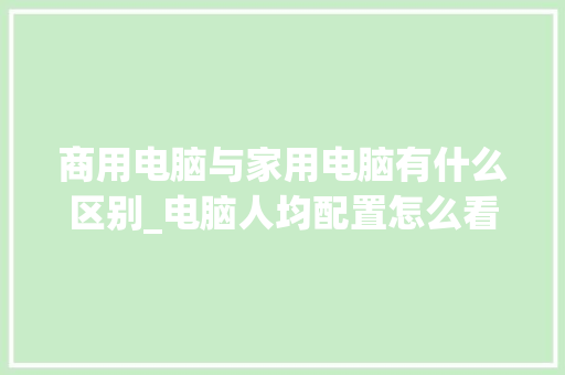 商用电脑与家用电脑有什么区别_电脑人均配置怎么看 电脑基础