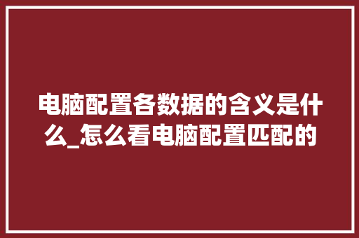 电脑配置各数据的含义是什么_怎么看电脑配置匹配的软件 电脑基础